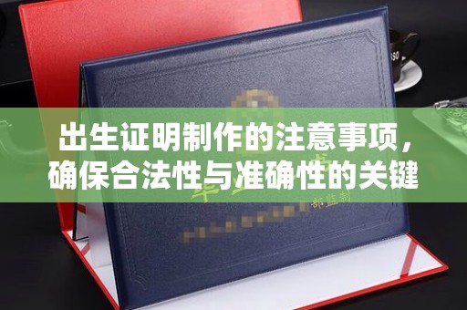 文峰出生证明制作的注意事项，确保合法性与准确性的关键步骤