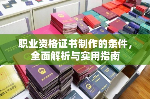 文峰职业资格证书制作的条件，全面解析与实用指南